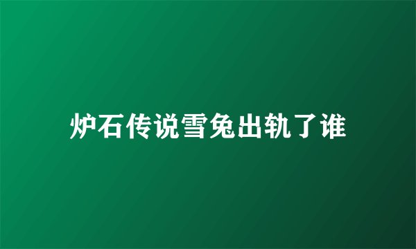 炉石传说雪兔出轨了谁