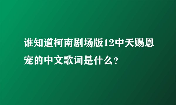 谁知道柯南剧场版12中天赐恩宠的中文歌词是什么？