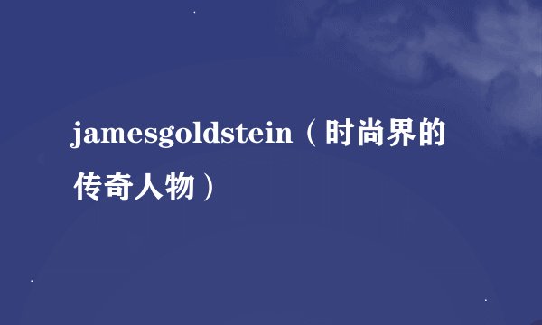 jamesgoldstein（时尚界的传奇人物）