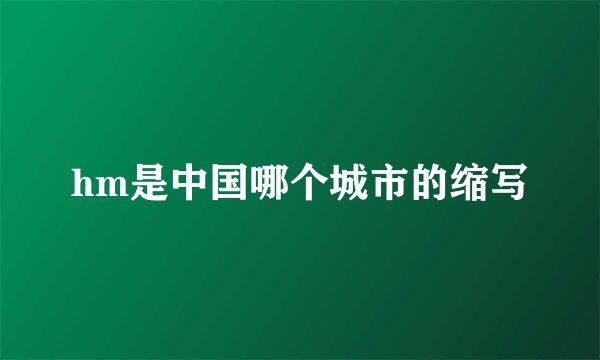 hm是中国哪个城市的缩写