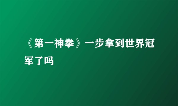 《第一神拳》一步拿到世界冠军了吗