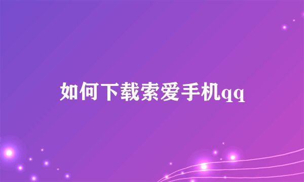 如何下载索爱手机qq