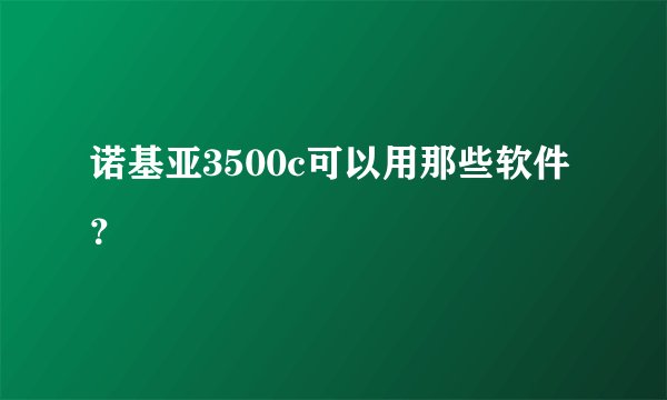诺基亚3500c可以用那些软件？