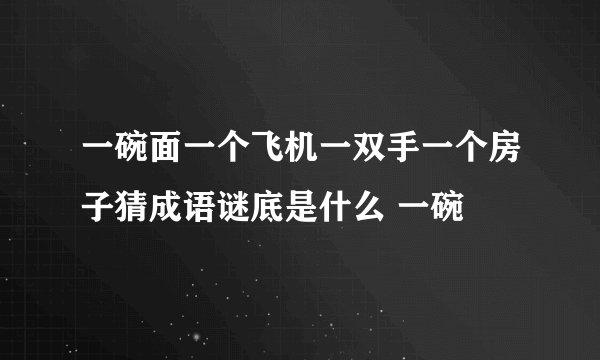 一碗面一个飞机一双手一个房子猜成语谜底是什么 一碗