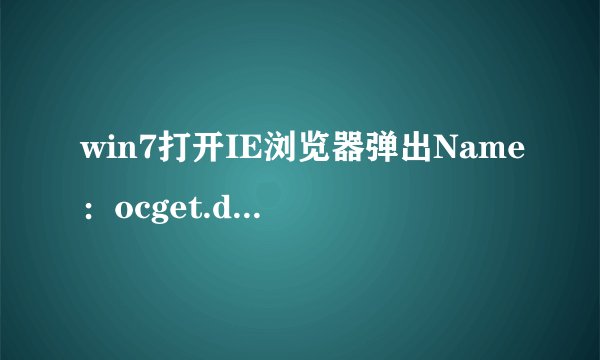 win7打开IE浏览器弹出Name:ocget.dll提示框怎么办