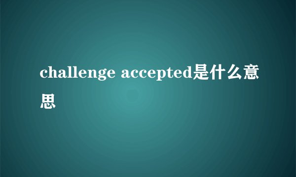 challenge accepted是什么意思