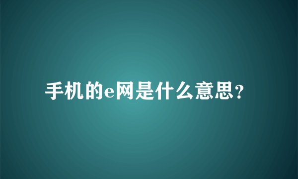 手机的e网是什么意思？
