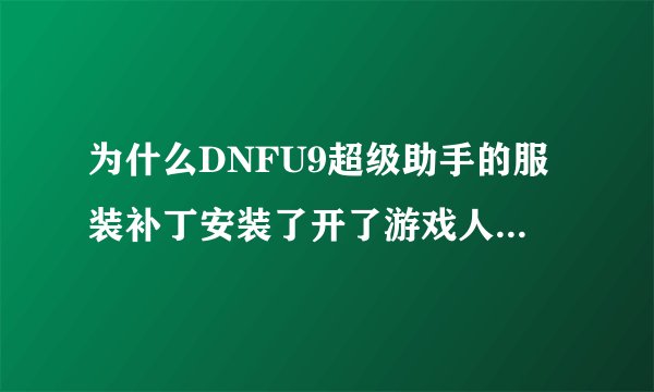 为什么DNFU9超级助手的服装补丁安装了开了游戏人物还是没变化呢