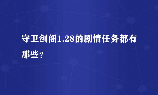 守卫剑阁1.28的剧情任务都有那些？