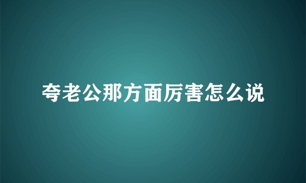 夸老公那方面厉害怎么说