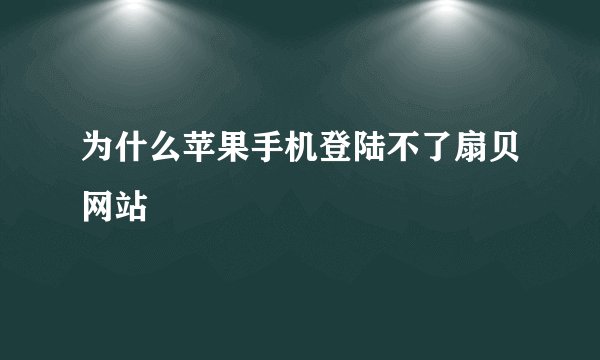 为什么苹果手机登陆不了扇贝网站