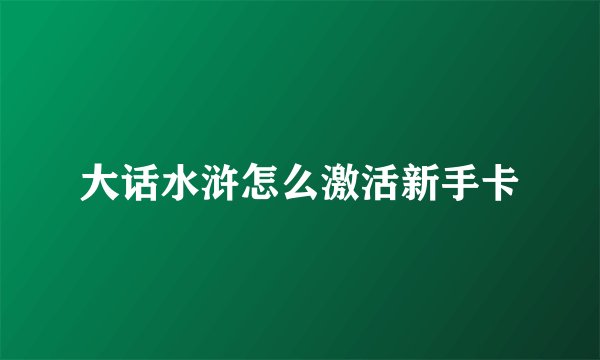大话水浒怎么激活新手卡