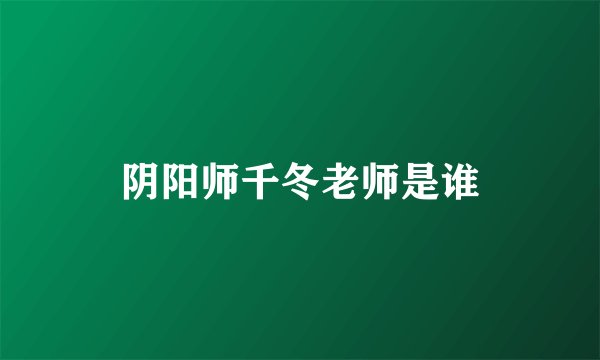 阴阳师千冬老师是谁