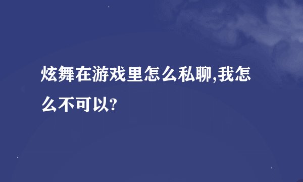 炫舞在游戏里怎么私聊,我怎么不可以?