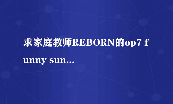 求家庭教师REBORN的op7 funny sunny day的中文、日文、罗马音歌词,我要完整版的