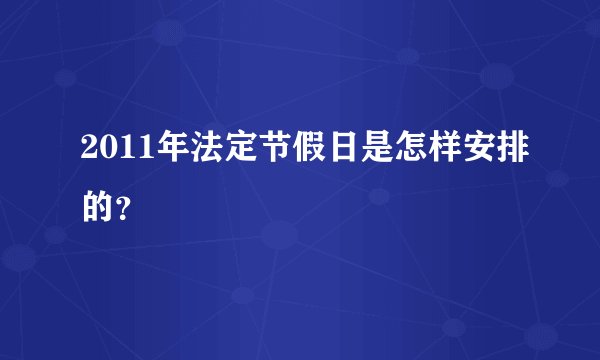 2011年法定节假日是怎样安排的？
