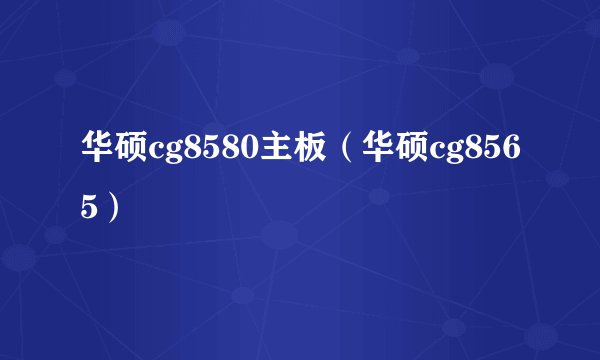 华硕cg8580主板（华硕cg8565）