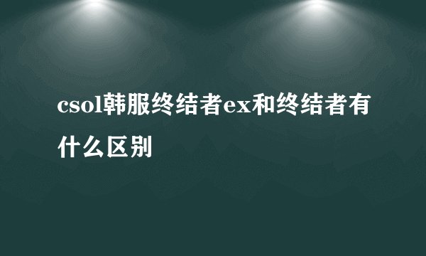 csol韩服终结者ex和终结者有什么区别