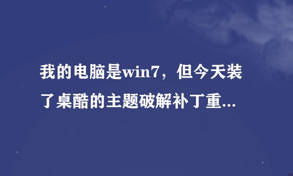 我的电脑是win7，但今天装了桌酷的主题破解补丁重启电脑后，窗口都变成win2003的了，要怎么还原呀 谢谢