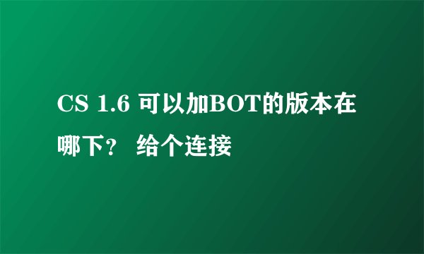 CS 1.6 可以加BOT的版本在哪下？ 给个连接