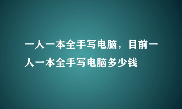 一人一本全手写电脑，目前一人一本全手写电脑多少钱