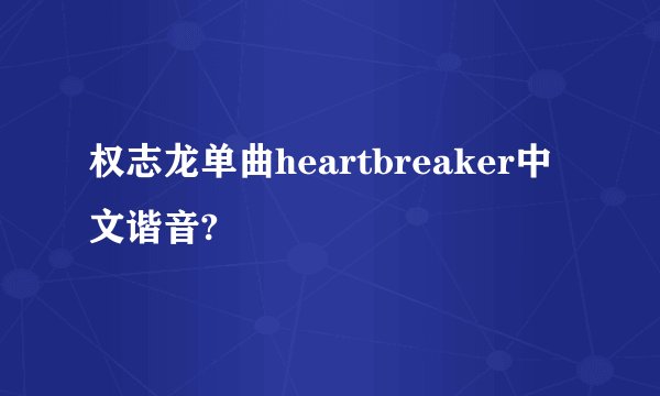 权志龙单曲heartbreaker中文谐音?