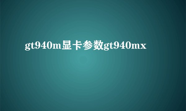 gt940m显卡参数gt940mx