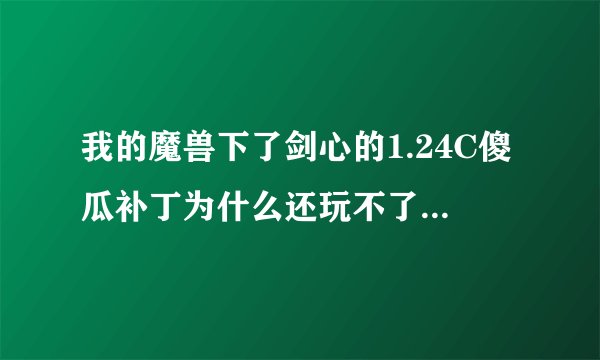 我的魔兽下了剑心的1.24C傻瓜补丁为什么还玩不了DOTA6.60以上的版本？
