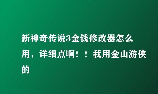新神奇传说3金钱修改器怎么用，详细点啊！！我用金山游侠的