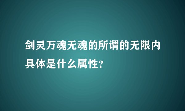 剑灵万魂无魂的所谓的无限内具体是什么属性？