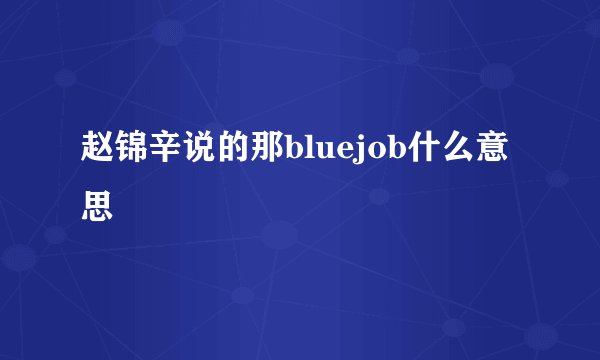 赵锦辛说的那bluejob什么意思