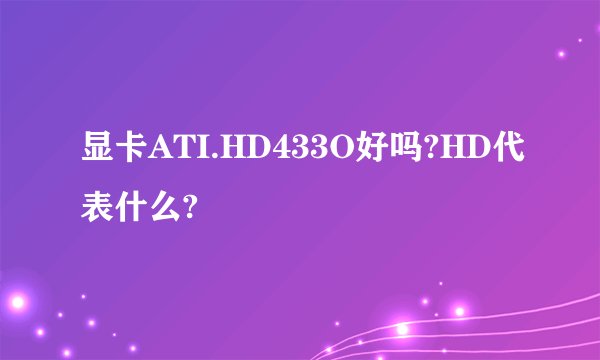 显卡ATI.HD433O好吗?HD代表什么?