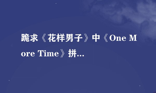 跪求《花样男子》中《One More Time》拼音歌词和中文歌词