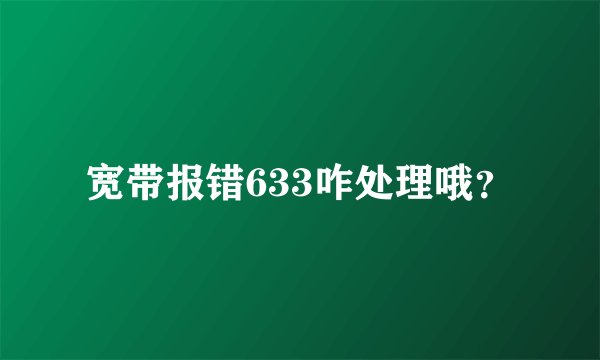 宽带报错633咋处理哦？