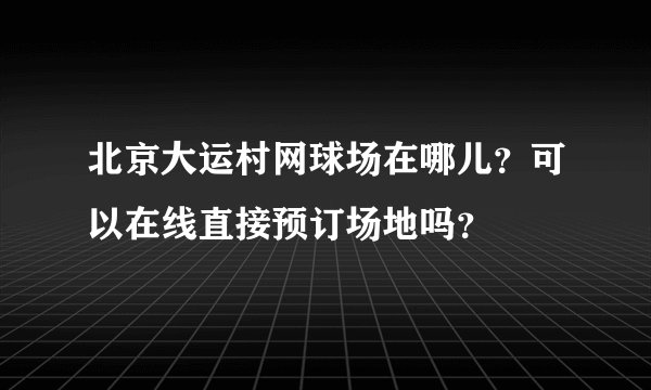 北京大运村网球场在哪儿？可以在线直接预订场地吗？