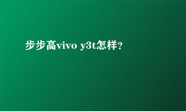 步步高vivo y3t怎样？