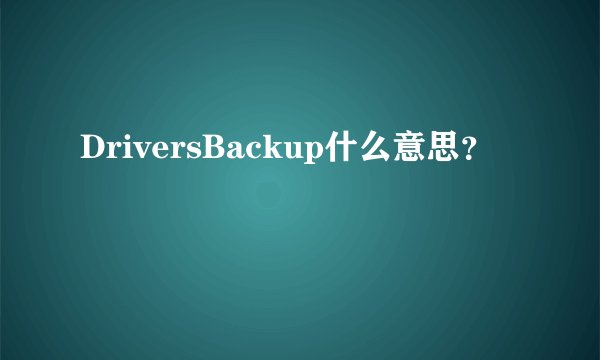 DriversBackup什么意思？