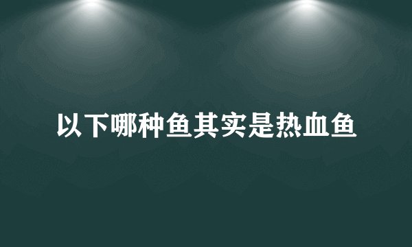 以下哪种鱼其实是热血鱼