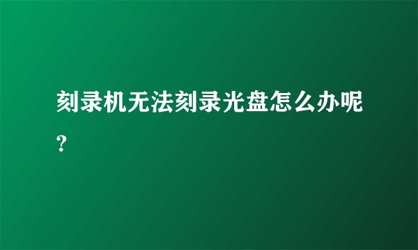 刻录机无法刻录光盘怎么办呢?