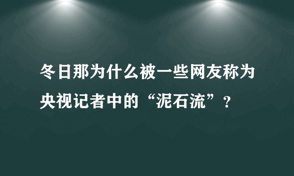 冬日那为什么被一些网友称为央视记者中的“泥石流”？
