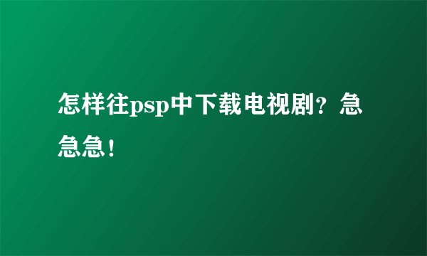 怎样往psp中下载电视剧？急急急！