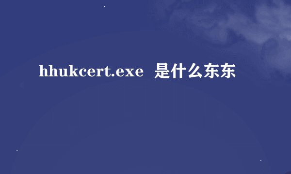hhukcert.exe  是什么东东