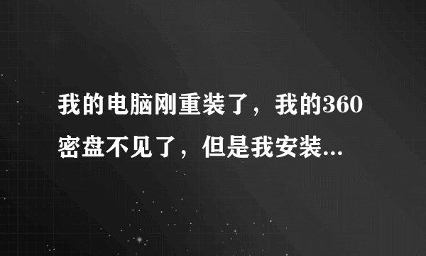 我的电脑刚重装了，我的360密盘不见了，但是我安装的时候我是放在F盘的，然后在桌面也有一个打开快捷方式