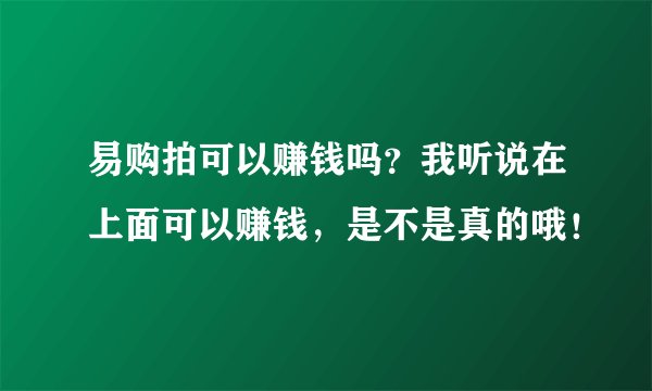 易购拍可以赚钱吗？我听说在上面可以赚钱，是不是真的哦！