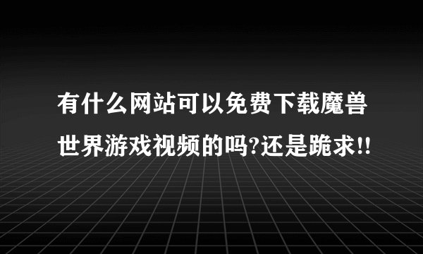 有什么网站可以免费下载魔兽世界游戏视频的吗?还是跪求!!