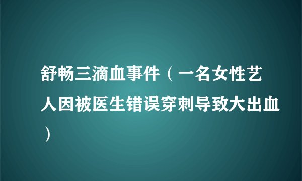 舒畅三滴血事件（一名女性艺人因被医生错误穿刺导致大出血）