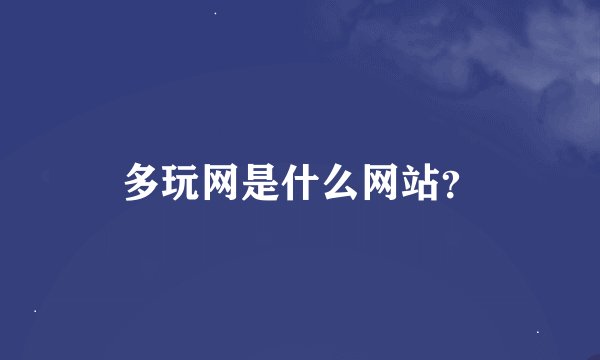 多玩网是什么网站？
