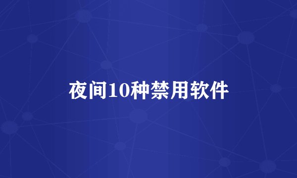 夜间10种禁用软件