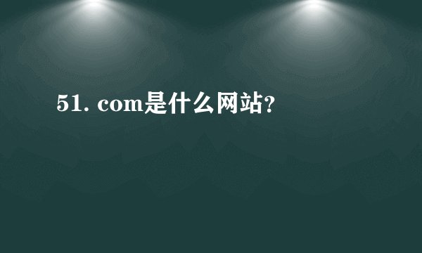 51. com是什么网站？