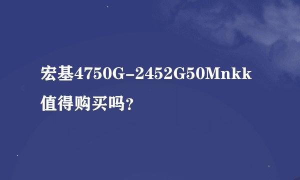 宏基4750G-2452G50Mnkk值得购买吗？